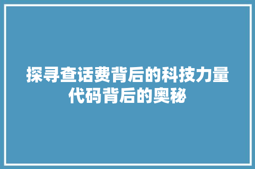 探寻查话费背后的科技力量代码背后的奥秘