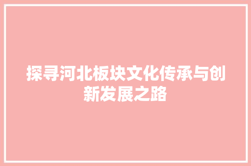 探寻河北板块文化传承与创新发展之路