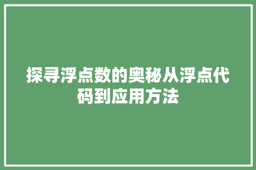 探寻浮点数的奥秘从浮点代码到应用方法