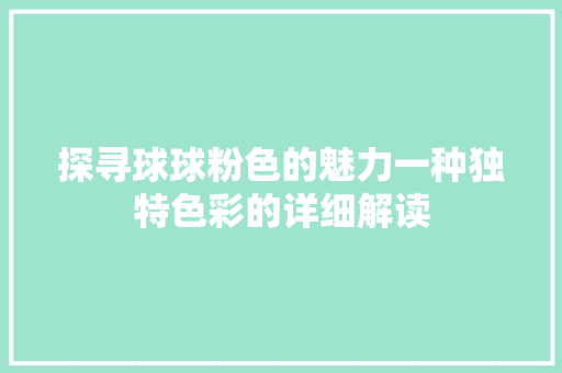 探寻球球粉色的魅力一种独特色彩的详细解读