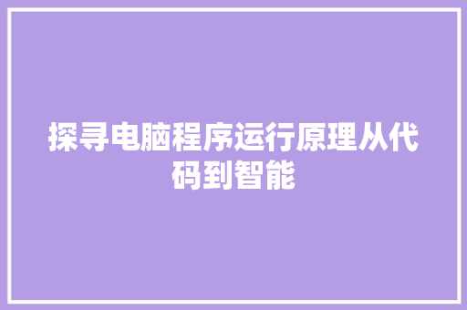 探寻电脑程序运行原理从代码到智能