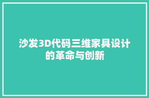 沙发3D代码三维家具设计的革命与创新