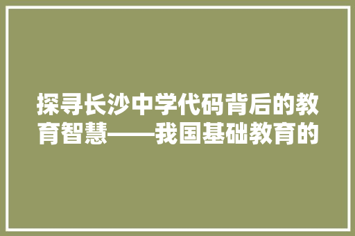探寻长沙中学代码背后的教育智慧——我国基础教育的一面旗帜