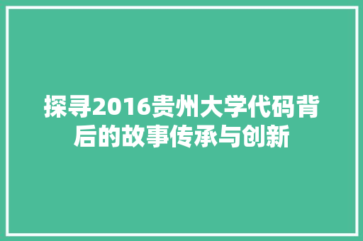 探寻2016贵州大学代码背后的故事传承与创新