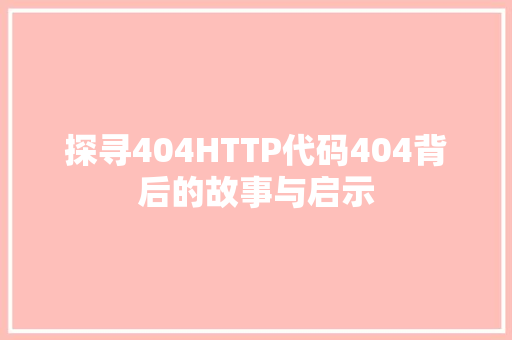 探寻404HTTP代码404背后的故事与启示