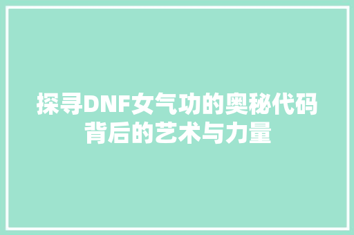 探寻DNF女气功的奥秘代码背后的艺术与力量