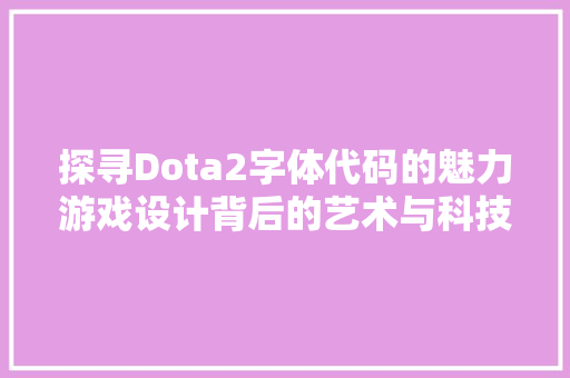 探寻Dota2字体代码的魅力游戏设计背后的艺术与科技