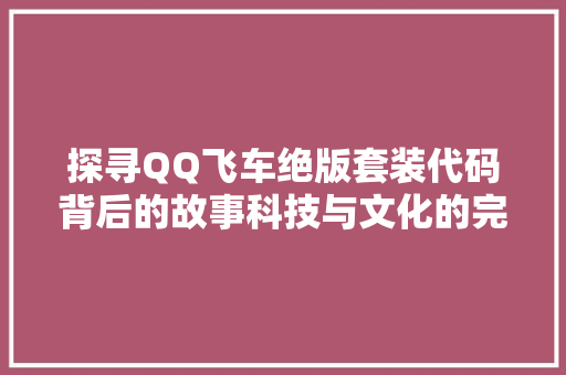 探寻QQ飞车绝版套装代码背后的故事科技与文化的完美融合
