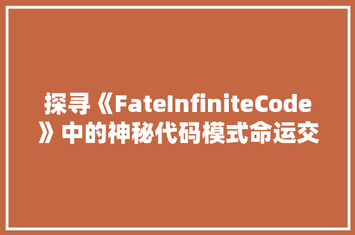 探寻《FateInfiniteCode》中的神秘代码模式命运交织的奥秘