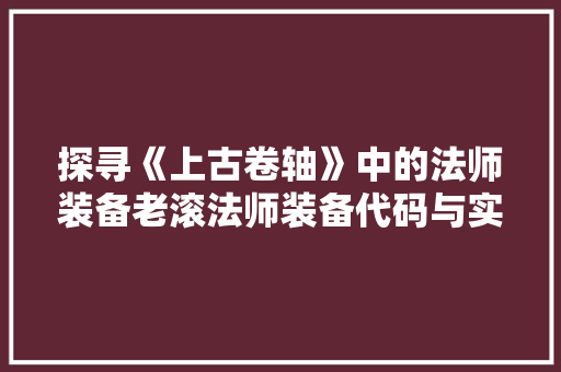 探寻《上古卷轴》中的法师装备老滚法师装备代码与实战攻略