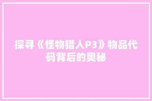 探寻《怪物猎人P3》物品代码背后的奥秘