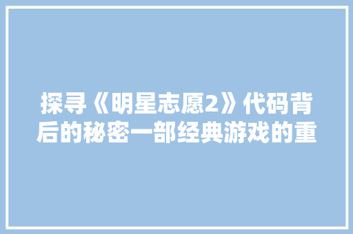 探寻《明星志愿2》代码背后的秘密一部经典游戏的重生之路