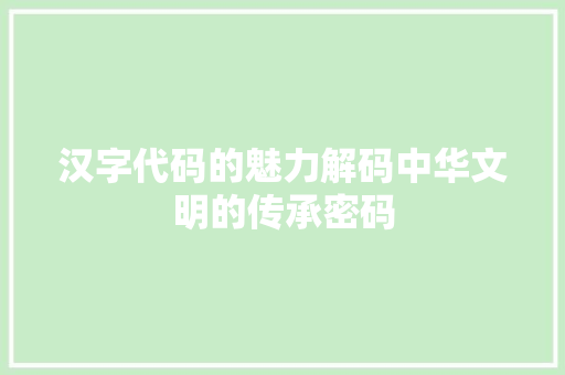 汉字代码的魅力解码中华文明的传承密码