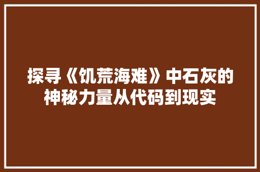 探寻《饥荒海难》中石灰的神秘力量从代码到现实