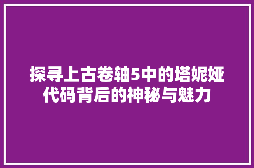 探寻上古卷轴5中的塔妮娅代码背后的神秘与魅力