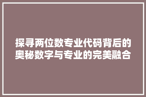 探寻两位数专业代码背后的奥秘数字与专业的完美融合