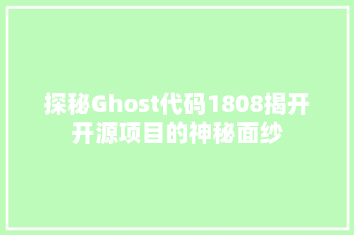 探秘Ghost代码1808揭开开源项目的神秘面纱