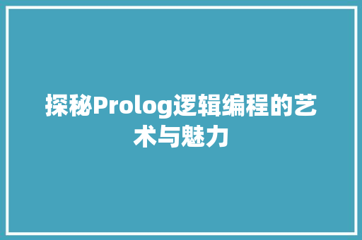 探秘Prolog逻辑编程的艺术与魅力