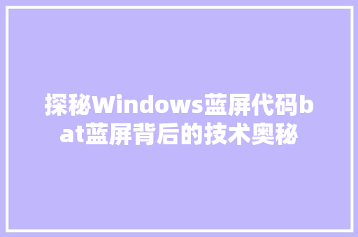 探秘Windows蓝屏代码bat蓝屏背后的技术奥秘