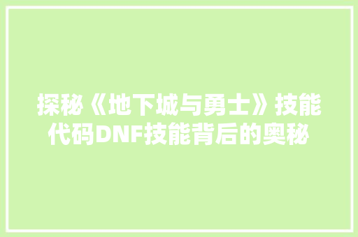探秘《地下城与勇士》技能代码DNF技能背后的奥秘