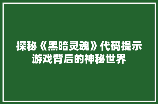探秘《黑暗灵魂》代码提示游戏背后的神秘世界