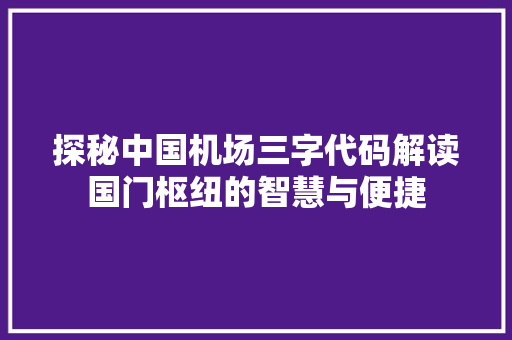 探秘中国机场三字代码解读国门枢纽的智慧与便捷