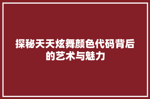 探秘天天炫舞颜色代码背后的艺术与魅力