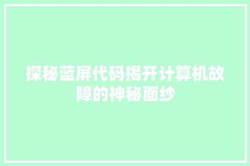 探秘蓝屏代码揭开计算机故障的神秘面纱