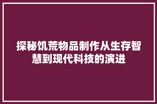 探秘饥荒物品制作从生存智慧到现代科技的演进