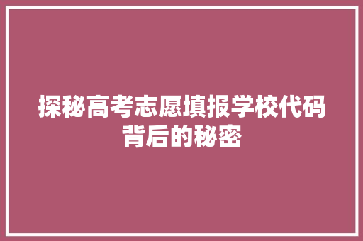 探秘高考志愿填报学校代码背后的秘密