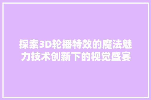 探索3D轮播特效的魔法魅力技术创新下的视觉盛宴