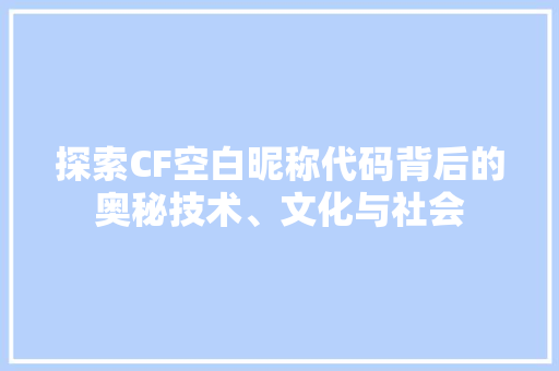 探索CF空白昵称代码背后的奥秘技术、文化与社会