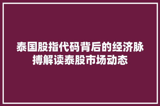 泰国股指代码背后的经济脉搏解读泰股市场动态