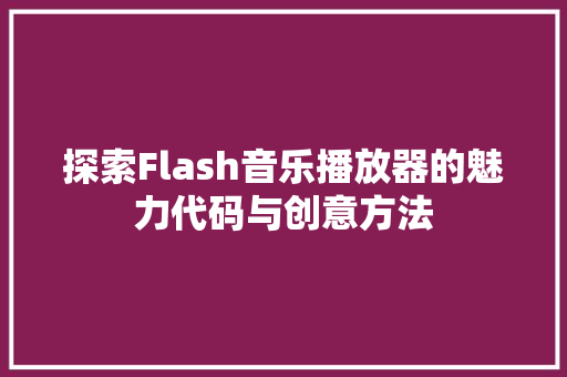 探索Flash音乐播放器的魅力代码与创意方法