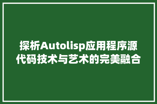 探析Autolisp应用程序源代码技术与艺术的完美融合