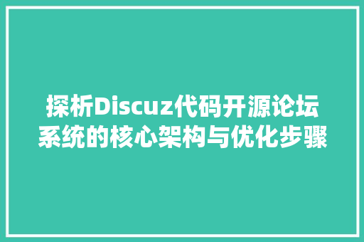 探析Discuz代码开源论坛系统的核心架构与优化步骤
