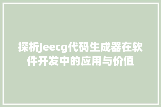 探析Jeecg代码生成器在软件开发中的应用与价值