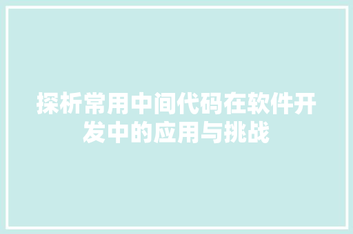 探析常用中间代码在软件开发中的应用与挑战