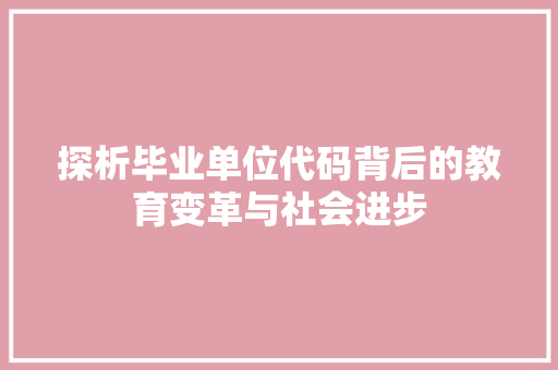 探析毕业单位代码背后的教育变革与社会进步