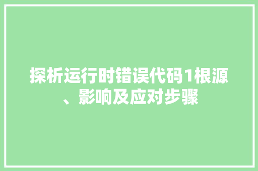 探析运行时错误代码1根源、影响及应对步骤