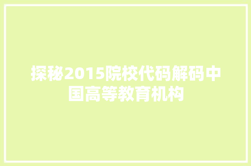 探秘2015院校代码解码中国高等教育机构