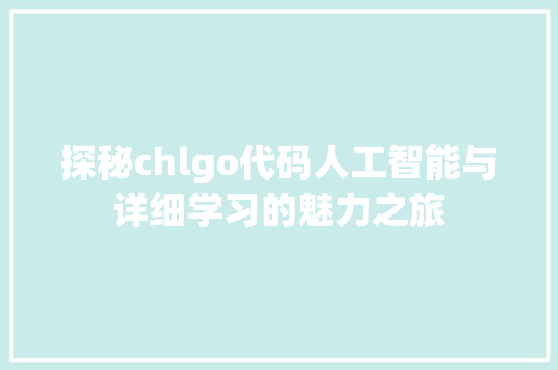 探秘chlgo代码人工智能与详细学习的魅力之旅