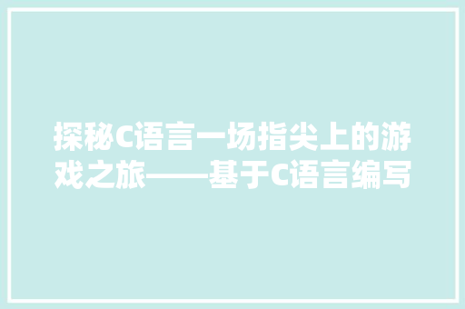 探秘C语言一场指尖上的游戏之旅——基于C语言编写的小游戏