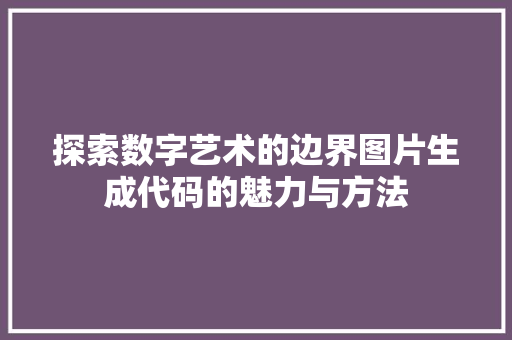 探索数字艺术的边界图片生成代码的魅力与方法