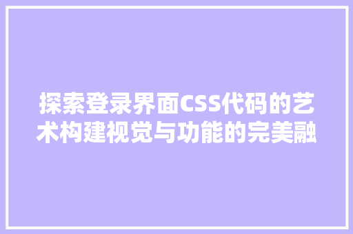 探索登录界面CSS代码的艺术构建视觉与功能的完美融合