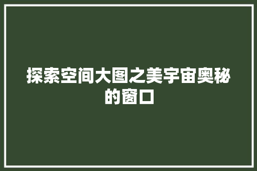 探索空间大图之美宇宙奥秘的窗口