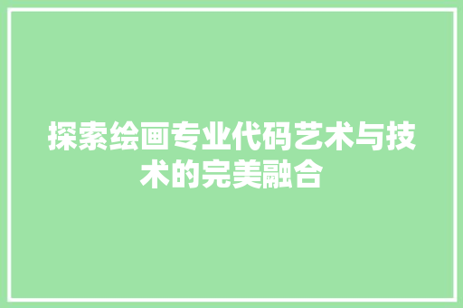 探索绘画专业代码艺术与技术的完美融合