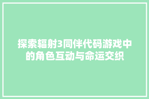 探索辐射3同伴代码游戏中的角色互动与命运交织