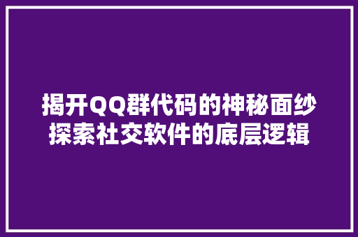 揭开QQ群代码的神秘面纱探索社交软件的底层逻辑