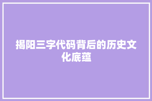 揭阳三字代码背后的历史文化底蕴
